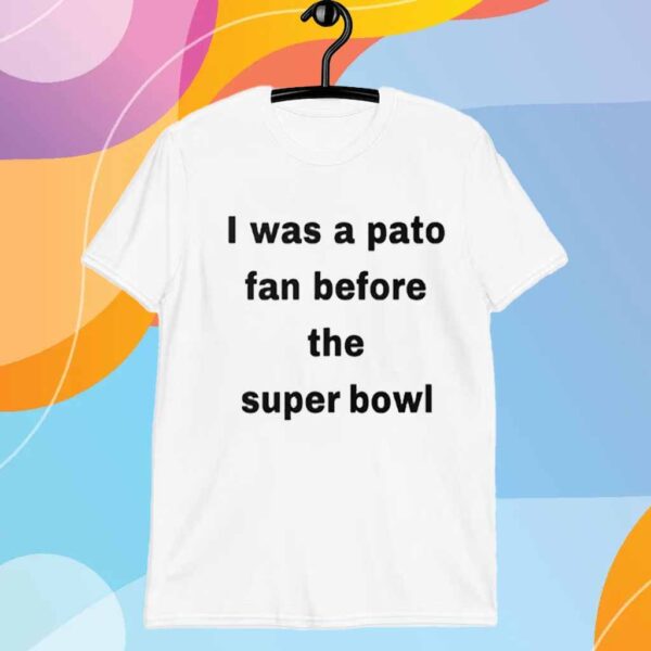 I Was A Pato Fan Before The Super Bowl T-Shirt