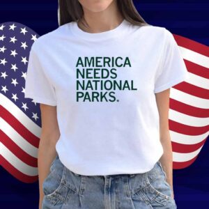 AMERICA NEEDS NATIONAL PARKS SHIRT