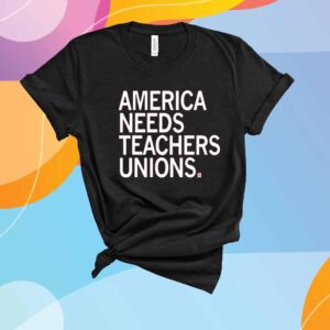 AMERICA NEEDS TEACHERS UNIONS T-SHIRT