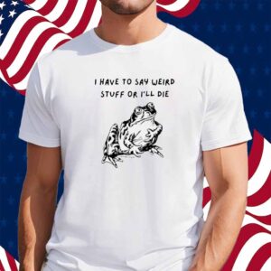 Adhd Memes I Have To Say Weird Stuff Or I'll Die Shirt