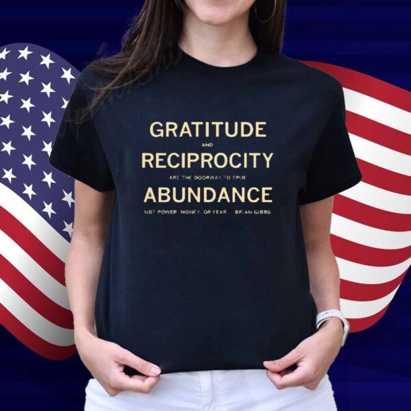 Brian Gibbs gratitude and reciprocity are the doorway to true abundance not power money or fear Shirt