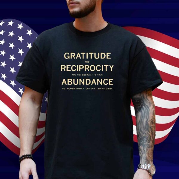 Brian Gibbs gratitude and reciprocity are the doorway to true abundance not power money or fear Shirt