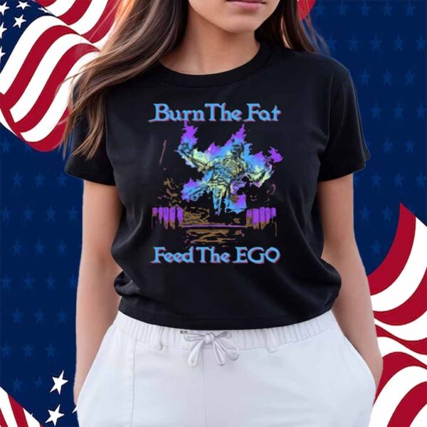 Burn The Fat Feed The Ego Shirt