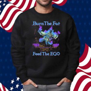 Burn The Fat Feed The Ego Shirt