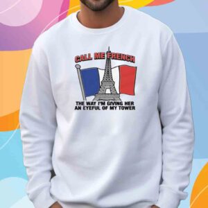 Call Me French The Way I'm Giving Her An Eyeful Of My Tower T-Shirt