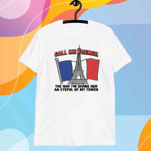 Call Me French The Way I'm Giving Her An Eyeful Of My Tower T-Shirt