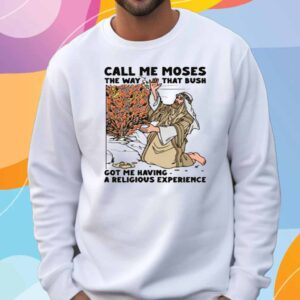 Call Me Moses The Way That Bush Got Me Having A Religious Experience T-Shirt