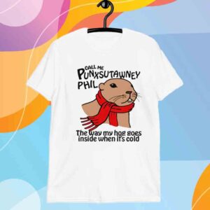 Call Me Punxsutawney Phil The Way My Hog Goes Inside When It's Cold T-Shirt