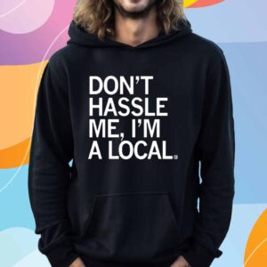 DON'T HASSLE ME I'M A LOCAL T-SHIRT