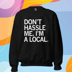 DON'T HASSLE ME I'M A LOCAL T-SHIRT