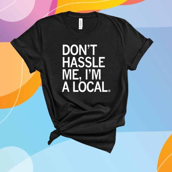 DON'T HASSLE ME I'M A LOCAL T-SHIRT