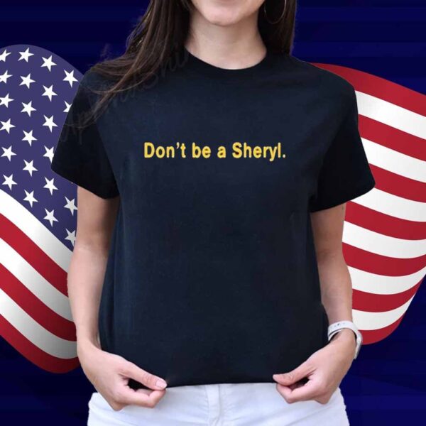 Don’t Be A Sheryl Shirt