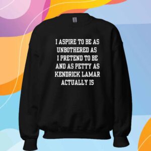 Double Cross Clothing Co I Aspire To Be As Unbothered As I Pretend To Be And As Petty As Kendrick Lamar Actually Is T-Shirt