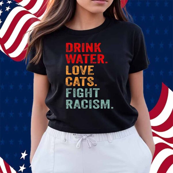 Drink Water Love Cats Fight Racism Shirt