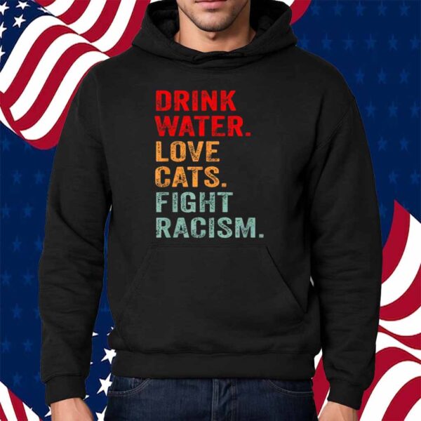 Drink Water Love Cats Fight Racism Shirt