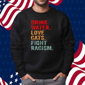 Drink Water Love Cats Fight Racism Shirt