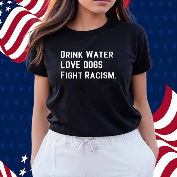 Drink water love dogs fight racism Shirt