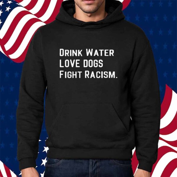 Drink water love dogs fight racism Shirt