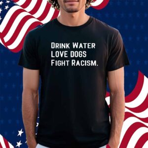 Drink water love dogs fight racism Shirt