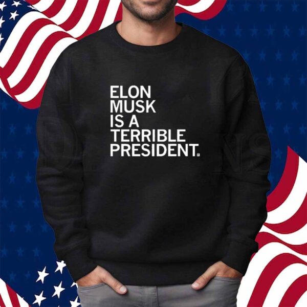 ELON MUSK IS A TERRIBLE PRESIDENT SHIRT