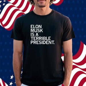 ELON MUSK IS A TERRIBLE PRESIDENT SHIRT