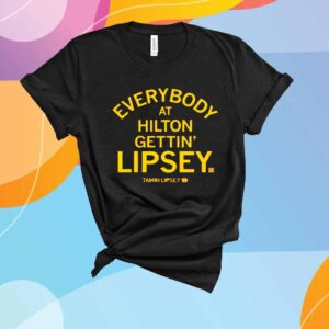 EVERYBODY AT HILTON GETTIN LIPSEY T-SHIRT