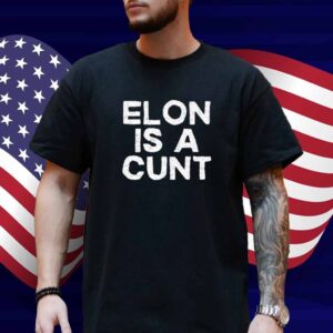 Elon Is A Cunt Shirt