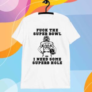 Fuck The Super Bowl I Need Some Superb Hole T-Shirt