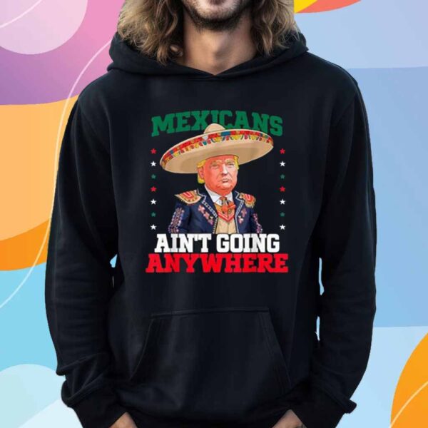 Funny MAGA Mexicans Ain't Going Anywhere Sombrero Trump T-Shirt