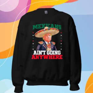 Funny MAGA Mexicans Ain't Going Anywhere Sombrero Trump T-Shirt