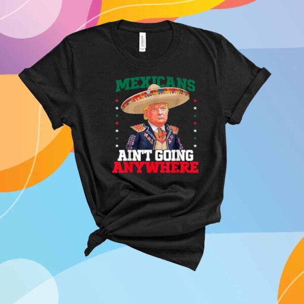 Funny MAGA Mexicans Ain't Going Anywhere Sombrero Trump T-Shirt