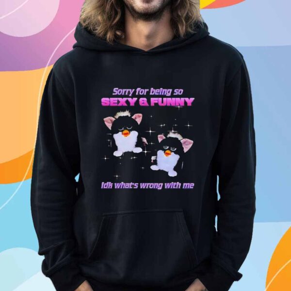 Furby sorry for being so sexy and funny idk what’s wrong with me T-Shirt