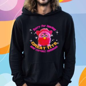 Furby sorry for having great tits and correct opinions T-Shirt