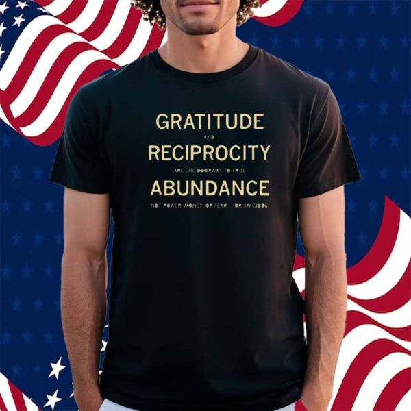 GRATITUDE AND RECIPROCITY BRIAN GIBBS QUOTE SHIRT