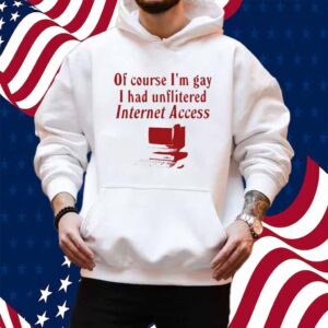 Gotfunny Of Course I'm Gay I Had Unflitered Internet Access Shirt