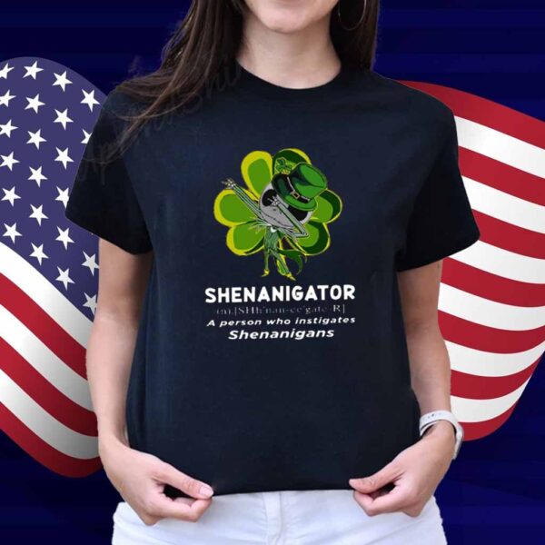 Happy Stpatrick’s Day Shenanigator A Person Who Instigates Shenanigans Shirt