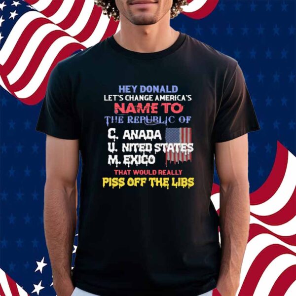 Hey Donald Let's Change America's Name To the Republic of C.U.M Shirt