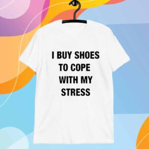 I Buy Shoes To Cope With My Stress T-Shirt