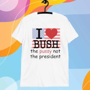 I Heart Bush The Pussy Not The President T-Shirt