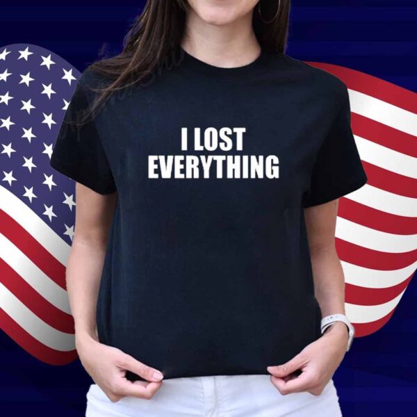 I Lost Everything Shirt