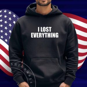 I Lost Everything Shirt