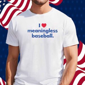 I Love Meaningless Baseball Shirt