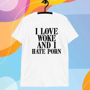 I Love Woke And I Hate Porn T-Shirt