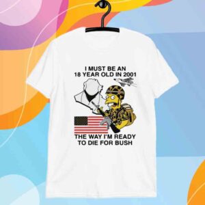 I Must Be An 18 Year Old In 2001 The Way I'm Ready To Die For Bush T-Shirt