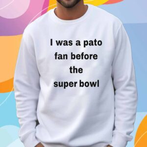 I Was A Pato Fan Before The Super Bowl T-Shirt