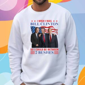 I Wish I Was Bill Clinton So I Could Be Between 2 Bushes T-Shirt