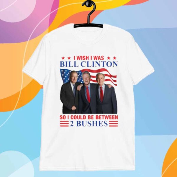 I Wish I Was Bill Clinton So I Could Be Between 2 Bushes T-Shirt