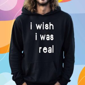 I Wish I Was Real T-Shirt