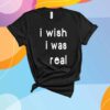 I Wish I Was Real T-Shirt