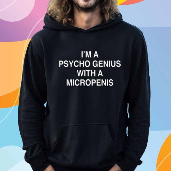 I'm A Psycho Genius With A Micropenis T-Shirt